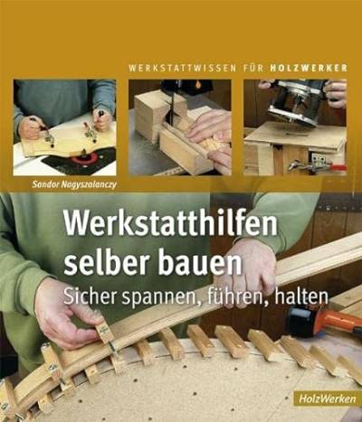 Werkstatthilfen selber bauen: Sicher spannen, führen, halten (HolzWerken) von Vincentz Network GmbH & C